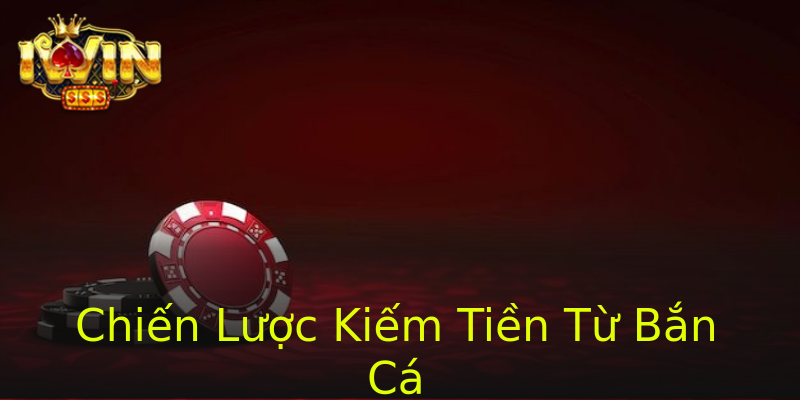 Chiến Lược Kiếm Tiền Từ Bắn Cá Chiến Lược Kiếm Tiền Từ Bắn Cá