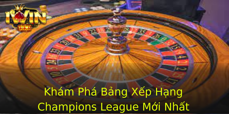 Khám Phá Bảng Xếp Hạng Champions League Mới Nhất Khám Phá Bảng Xếp Hạng Champions League Mới Nhất