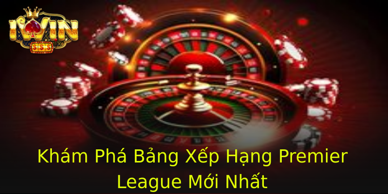 Khám Phá Bảng Xếp Hạng Premier League Mới Nhất Khám Phá Bảng Xếp Hạng Premier League Mới Nhất