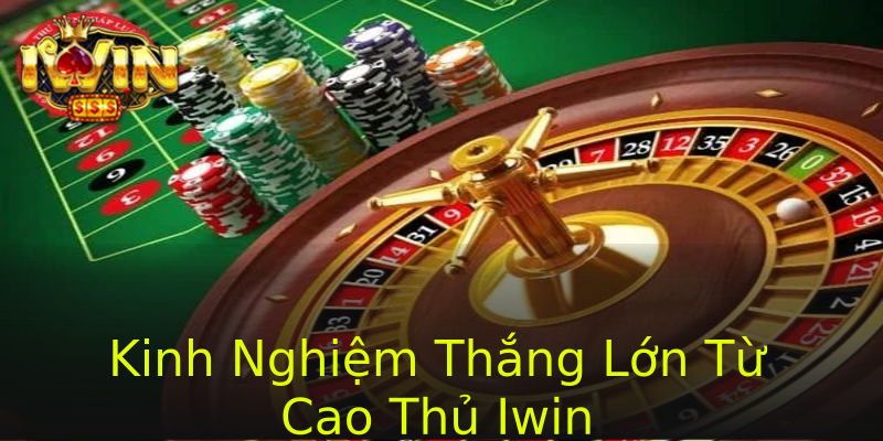 Kinh Nghiệm Thắng Lớn Từ Cao Thủ Iwin Kinh Nghiệm Thắng Lớn Từ Cao Thủ Iwin