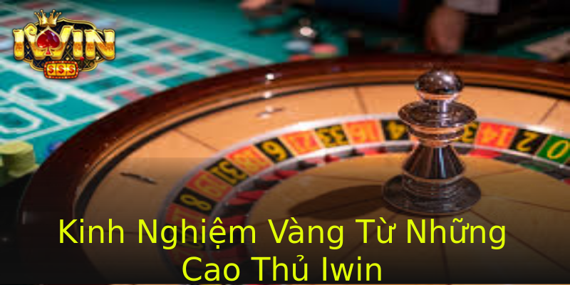 Kinh Nghiệm Vàng Từ Những Cao Thủ Iwin Kinh Nghiệm Vàng Từ Những Cao Thủ Iwin