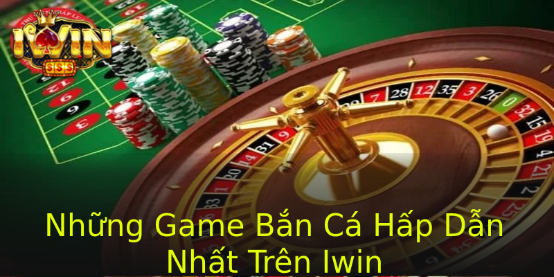 Những Game Bắn Cá Hấp Dẫn Nhất Trên Iwin Những Game Bắn Cá Hấp Dẫn Nhất Trên Iwin