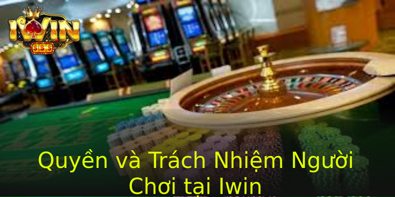 Quyền và Trách Nhiệm Người Chơi tại Iwin Quyền và Trách Nhiệm Người Chơi tại Iwin